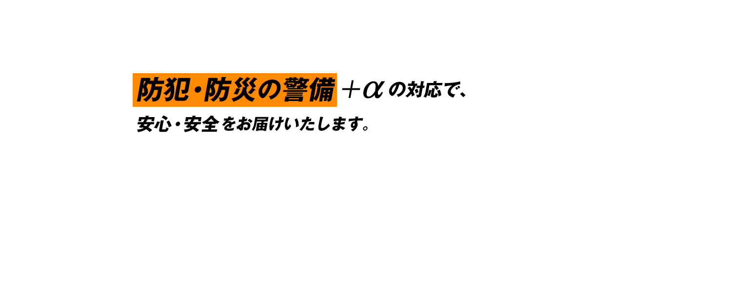 防犯・防災の警備＋αの対応で、安心・安全をお届けいたします。