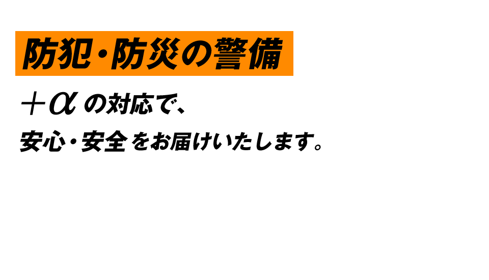 防犯・防災の警備＋αの対応で、安心・安全をお届けいたします。